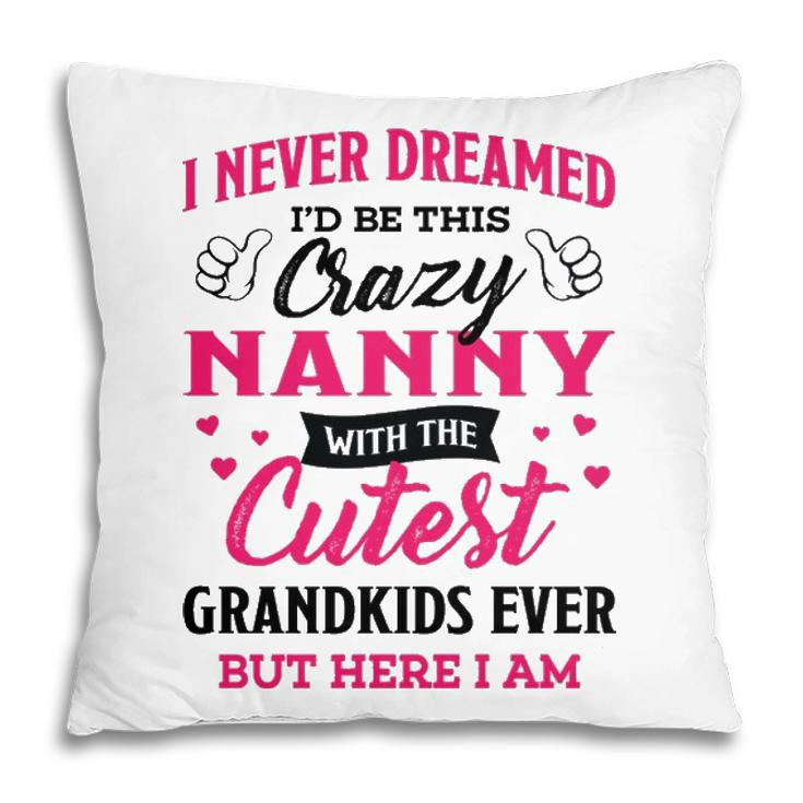 Nanny Grandma Gift   I Never Dreamed I’D Be This Crazy Nanny Pillow