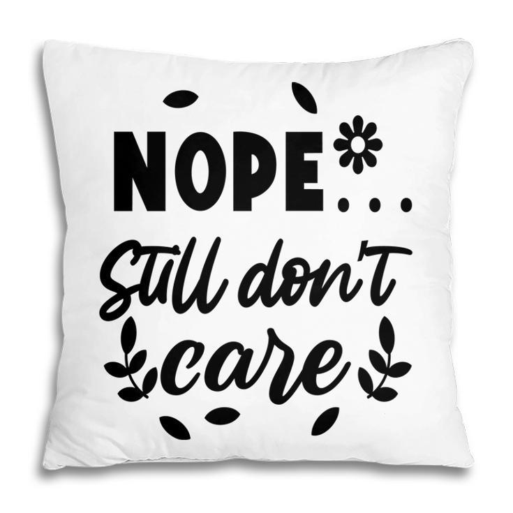 Nope Still Don’T Care Sarcastic Funny Quote Pillow