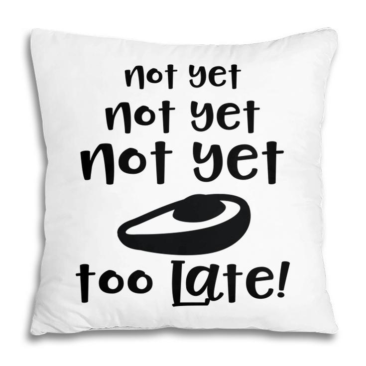 Not Yet Not Yet Not Yet Too Late Funny Avocado Pillow