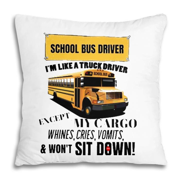 School Bus Driver Im Like A Truck Driver Except My Cargo Whines Cries Vomits And Wont Sit Down Pillow
