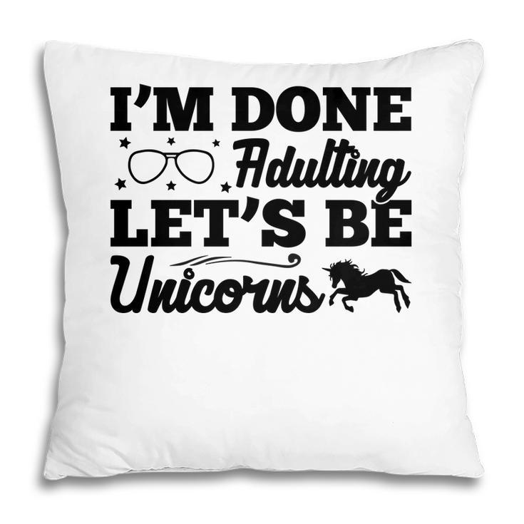 Simple I Am Done Adulting Lets Be Unicorns Gift Pillow