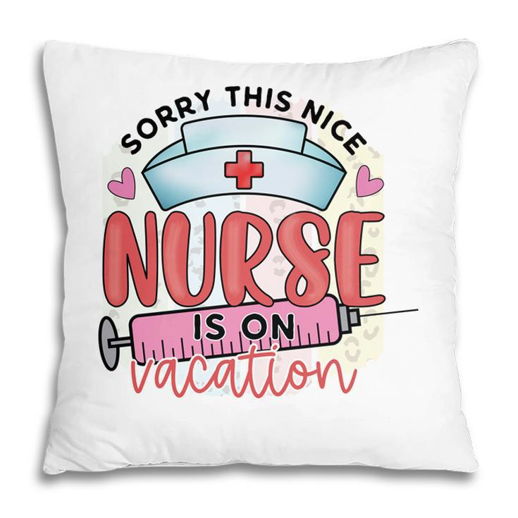 Sorry This Nice Nurse Is On Vacation New 2022 Pillow