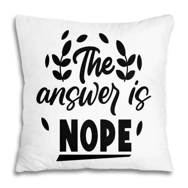 The Answer Is Nope Sarcastic Funny Quote Pillow