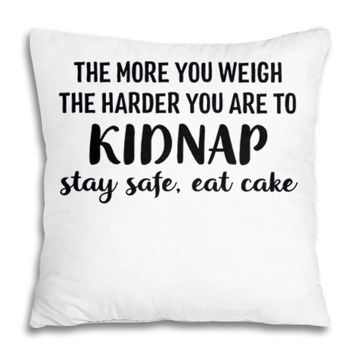 The More You Weigh The Harder You Are To Kidnap Stay Safe Eat Cake Funny Diet Pillow
