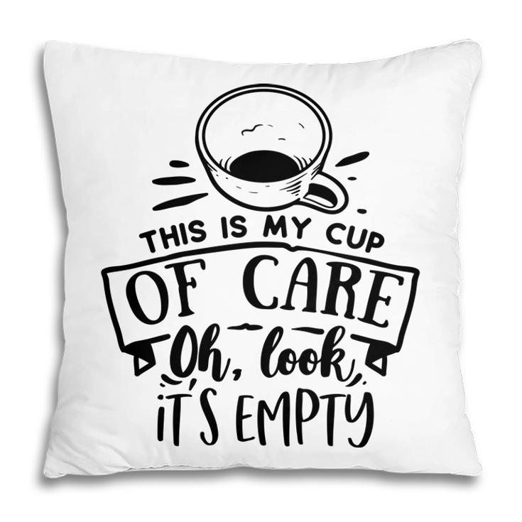This Is My Cup Of Care Oh Look Its Empty Sarcastic Funny Quote Black Color Pillow