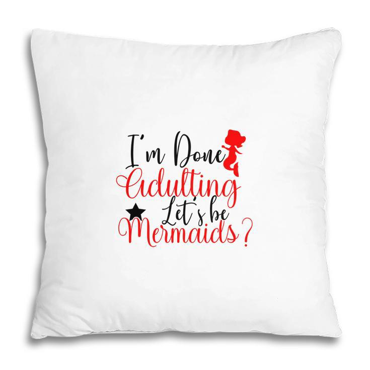 Trend I Am Done Adulting Lets Be Mermaids Cute Gift Ideas Pillow