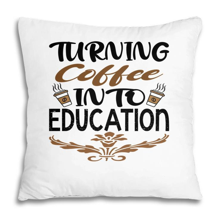 Turning Coffee Into Education Teacher Great Pillow