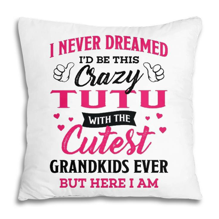 Tutu Grandma Gift I Never Dreamed I’D Be This Crazy Tutu Pillow