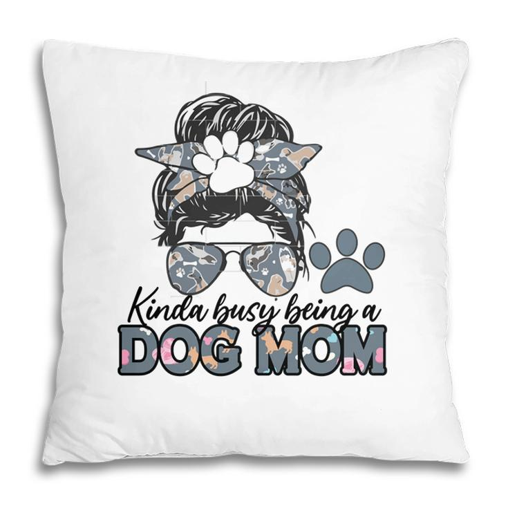 Womens Who Kinda Busy Being A Dog Mom Pillow