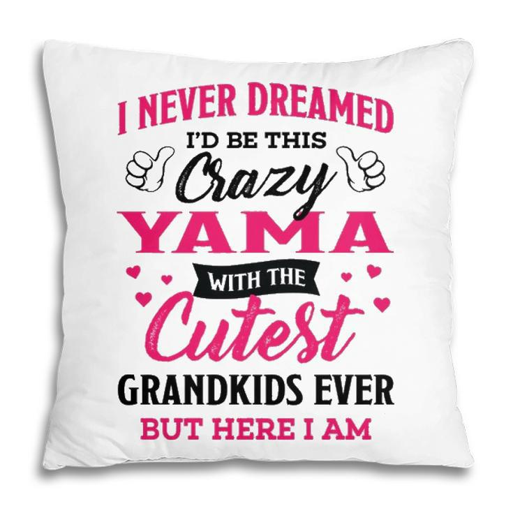 Yama Grandma Gift   I Never Dreamed I’D Be This Crazy Yama Pillow