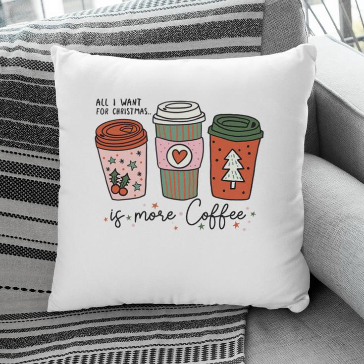 All I Want For Christmas Is More Coffee Pillow