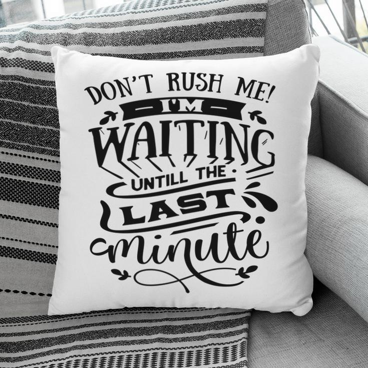 Dont Rush Me I_M Waiting Untill The Last Minute Sarcastic Funny Quote Black Color Pillow