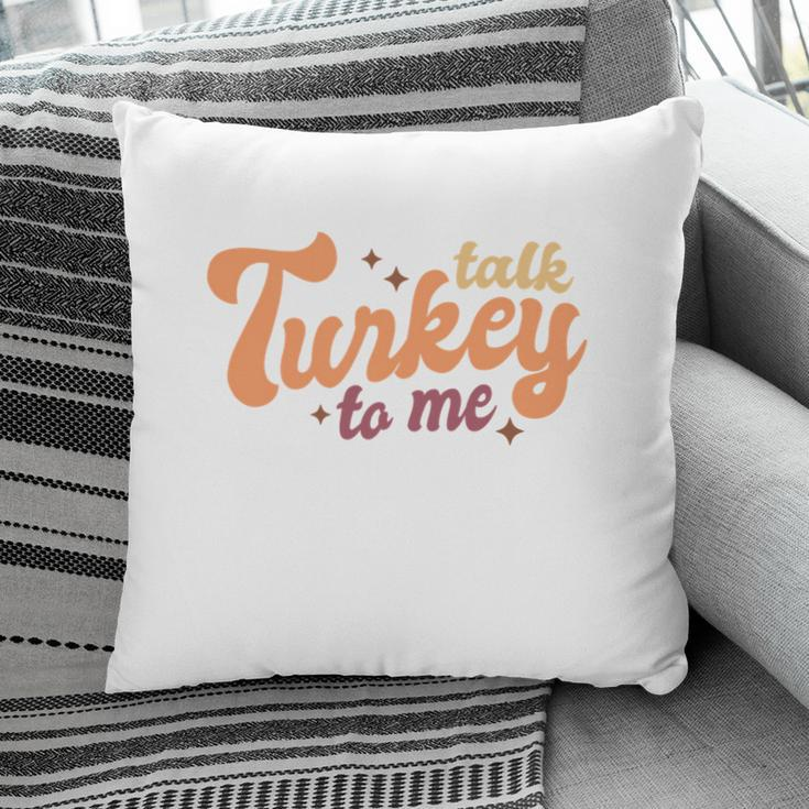 Funny Thanksgiving Talk Turkey To Me Pillow