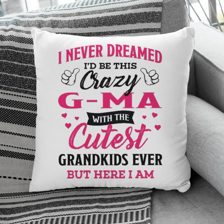 G Ma Grandma Gift I Never Dreamed I’D Be This Crazy G Ma Pillow