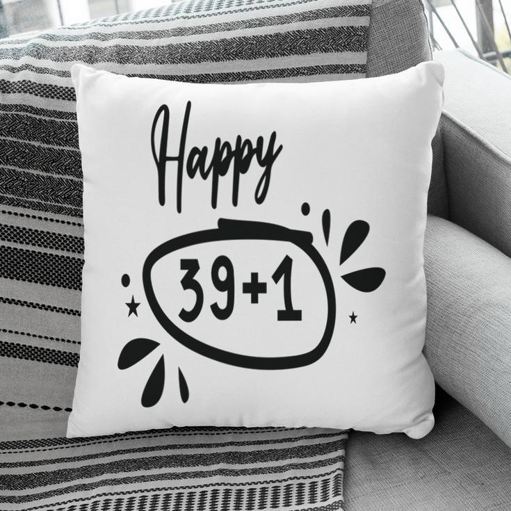 Happy 39 Plus 1 Happy 40Th Birthday Funny Pillow