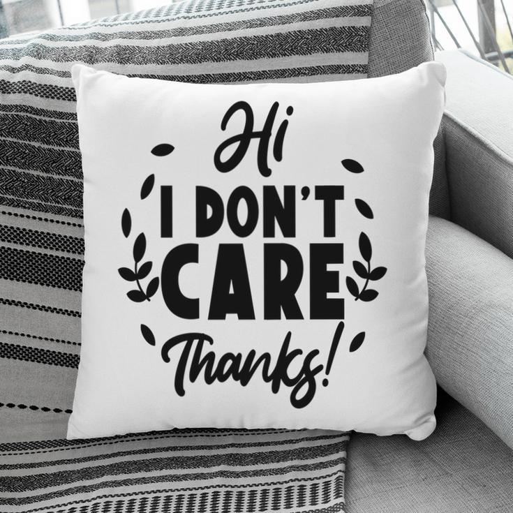Hi I Dont Care Thanks Sarcastic Funny Quote Pillow