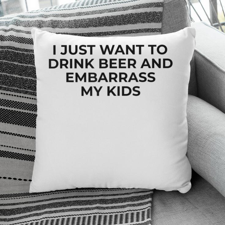 I Just Want To Drink Beer & Embarrass My Kids Funny For Dad Pillow