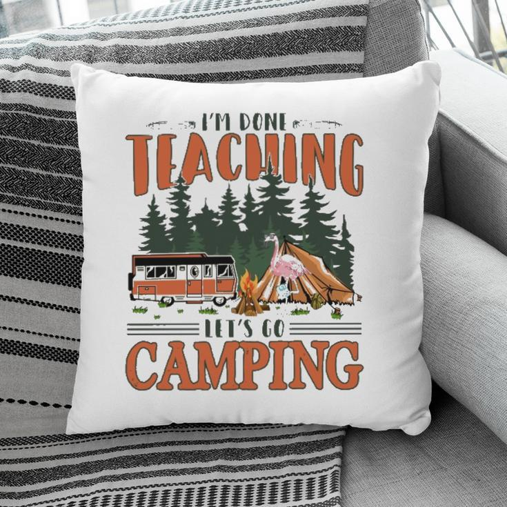 Im Done Teaching Lets Go Camping Summer Break Teacher Life Pillow