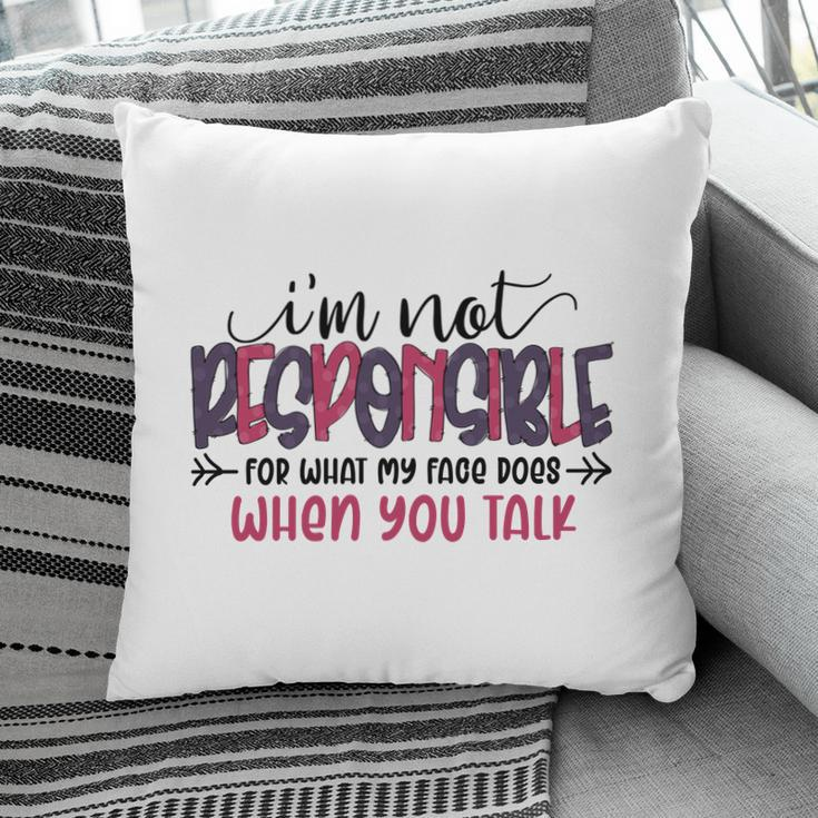Im Not Responsible For What My Face Does When You Talk Sarcastic Funny Quote Pillow