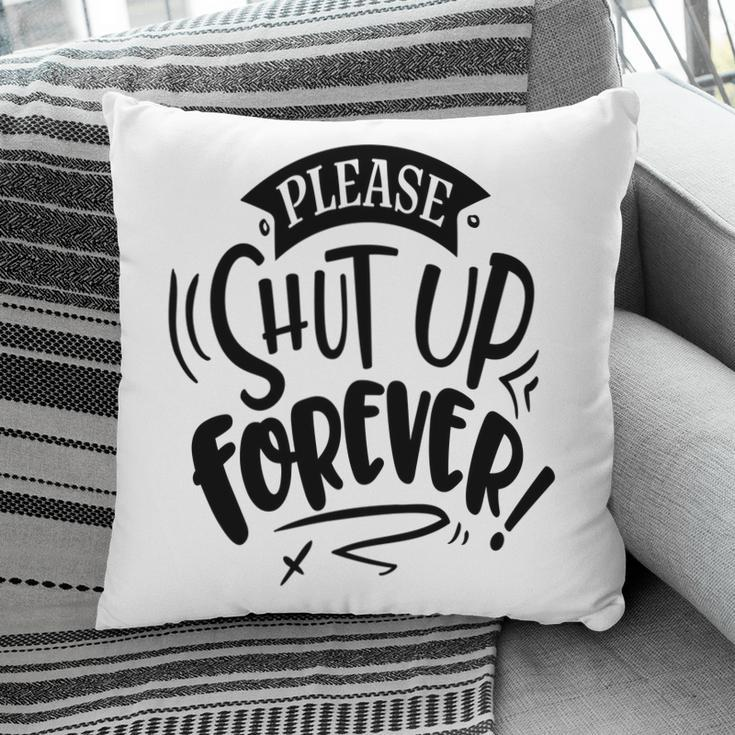 Please Shut Up Forever Sarcastic Funny Quote Black Color Pillow