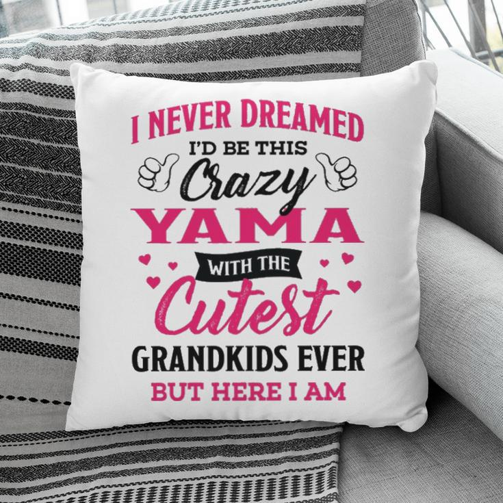 Yama Grandma Gift I Never Dreamed I’D Be This Crazy Yama Pillow