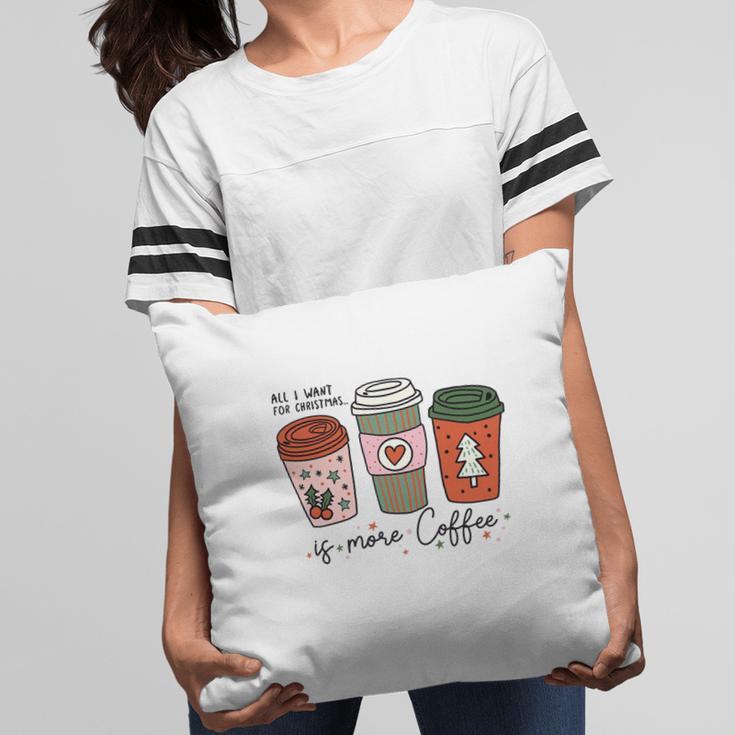 All I Want For Christmas Is More Coffee Pillow