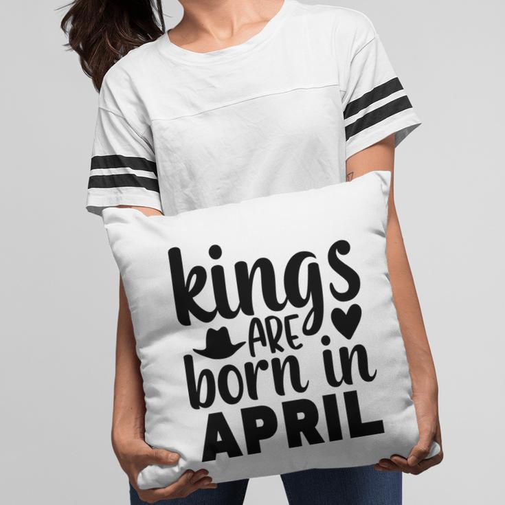 April Man Kings Are Born In April Birthday Pillow