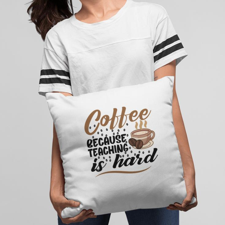Coffee Because Teaching Is Hard Teacher Pillow
