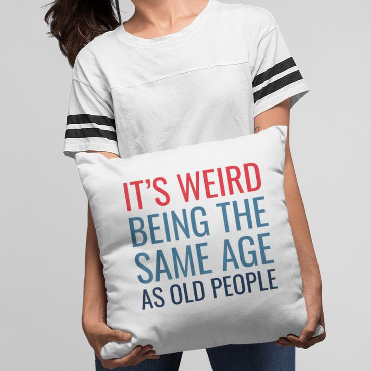 Funny Its Weird Being The Same Age As Old People Pillow