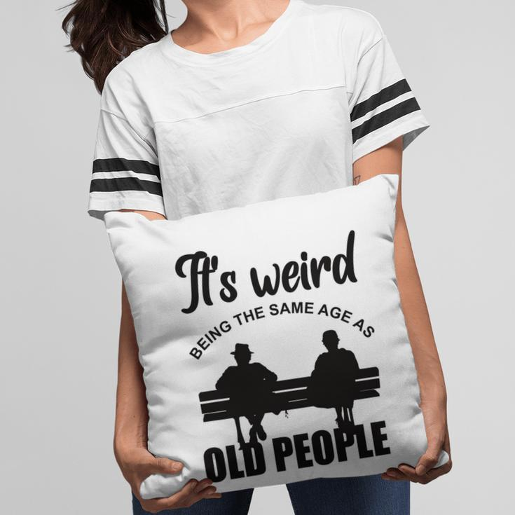 Funny Its Weird Being The Same Age As Old People Pillow
