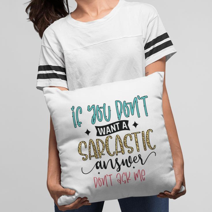 If You Dont Want A Sarcastic Answer Dont Ask Me Funny Quote Pillow