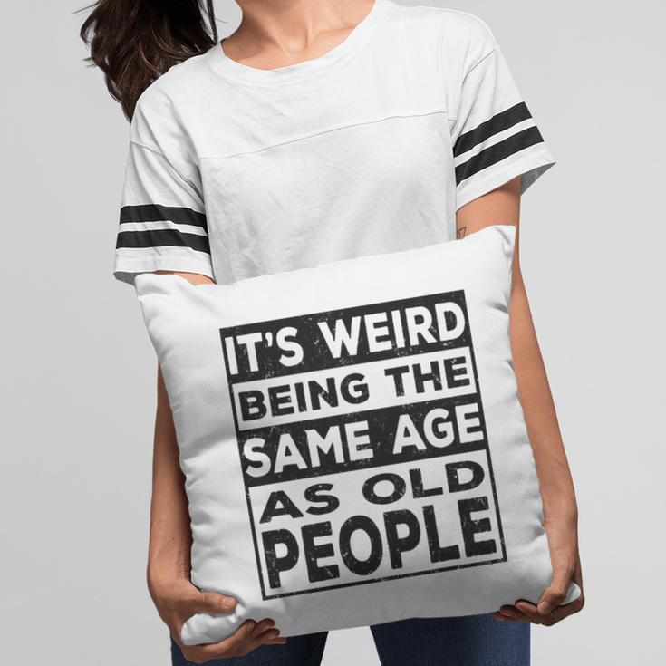 Its Weird Being The Same Age As Old People Funny V2 Pillow