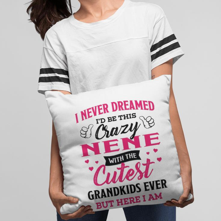 Nene Grandma Gift I Never Dreamed I’D Be This Crazy Nene Pillow