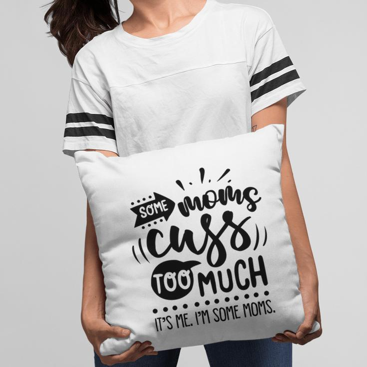 Some Moms Cuss Too Much Its Me Im Some Moms Sarcastic Funny Quote Black Color Pillow