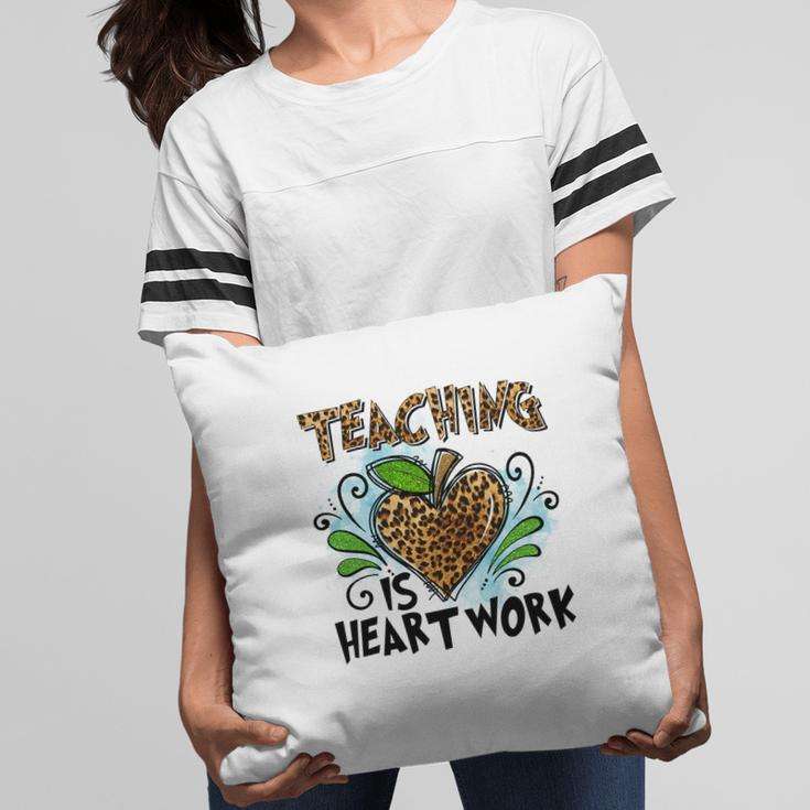 Teaching Is Heart Work And Teachers Always Put Love Into Each Lesson Pillow