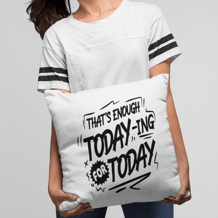 Thats Enough Today-Ing For Today Black Color Sarcastic Funny Quote Pillow