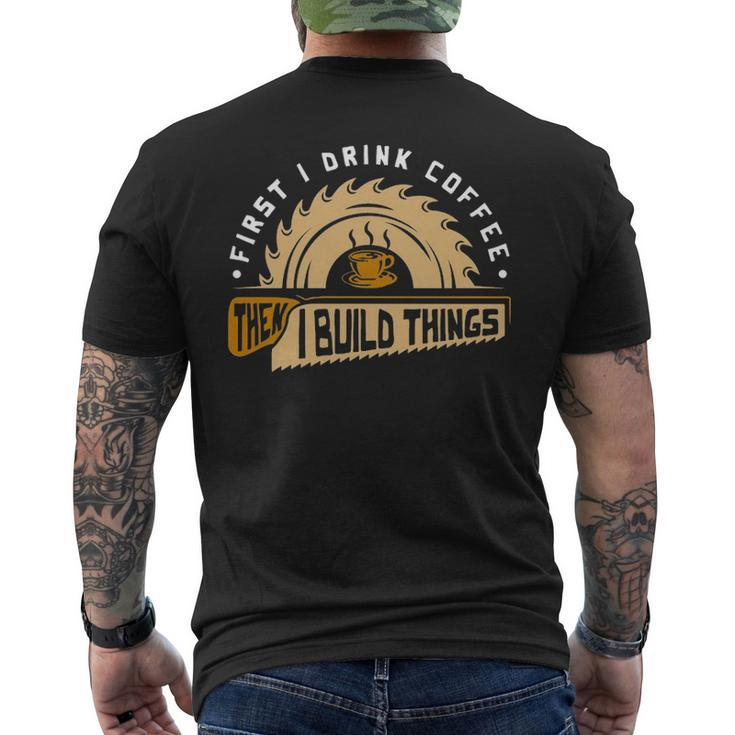 First I Drink Coffee Then I Build Things  Woodworking Men's T-shirt Back Print
