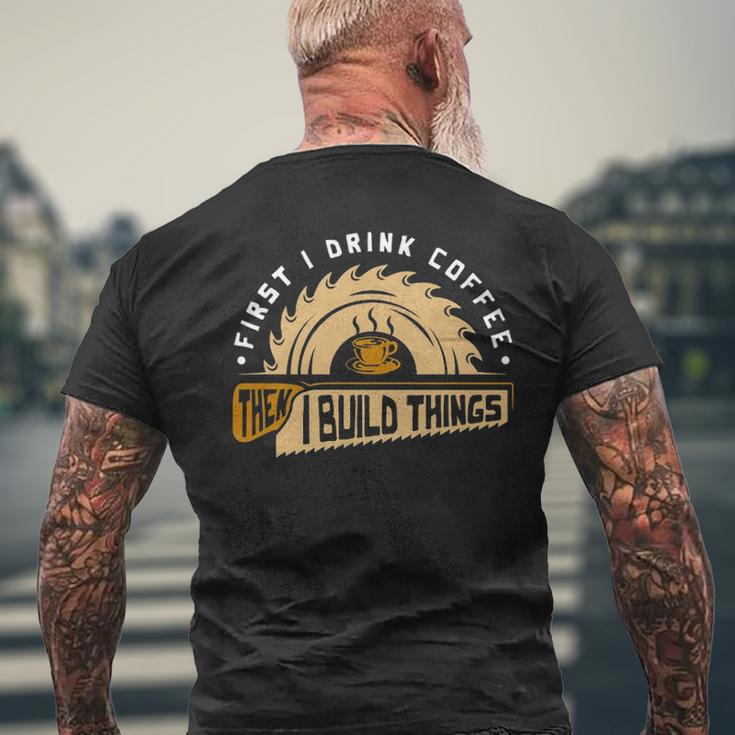First I Drink Coffee Then I Build Things Woodworking Men's T-shirt Back Print Gifts for Old Men