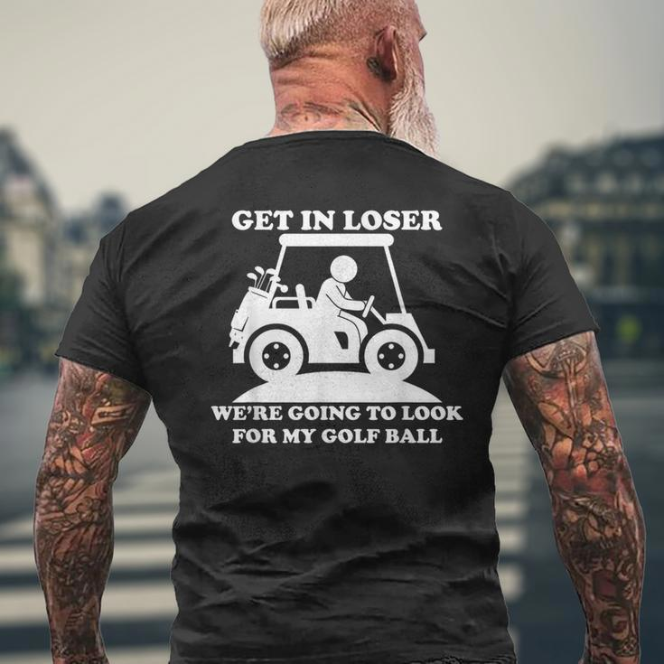 Get In Loser Golf Cart Golfer Look For My Golf Ball Golfing Men's T-shirt Back Print Gifts for Old Men