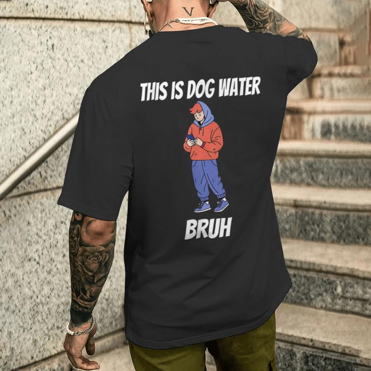 This Is Dog Water Bruh You Doing Too Much Men's T-shirt Back Print Gifts for Him
