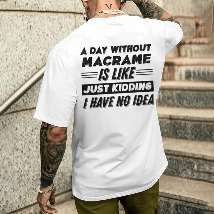 A Day Without Macrame Is Like I Have No Idea Men's T-shirt Back Print Funny Gifts