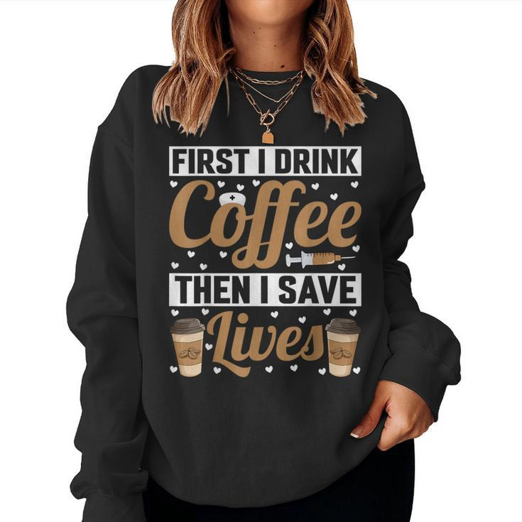 First I Drink Coffee Then I Save Lives Nurse Caregiver Women Sweatshirt