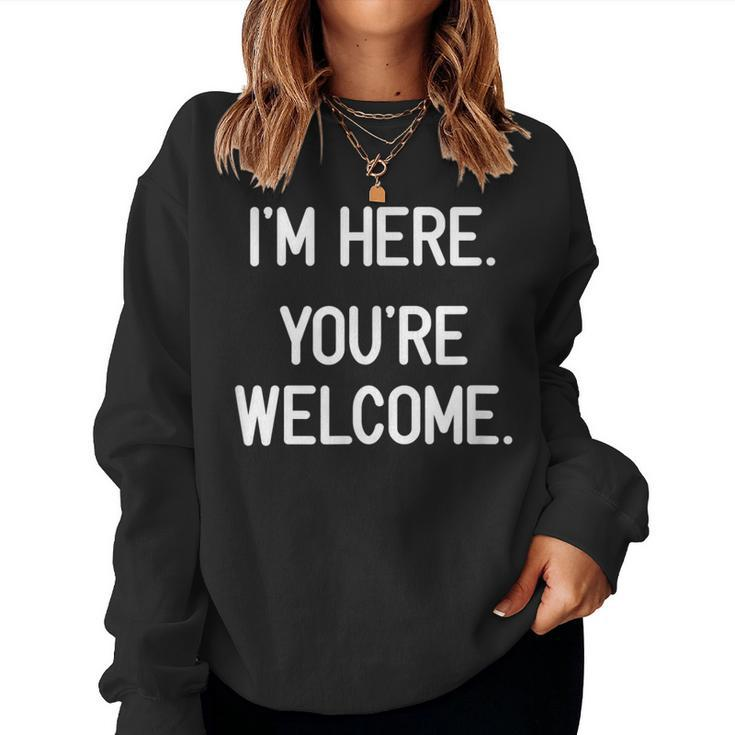 I'm Here You're Welcome Jokes Sarcastic Women Sweatshirt