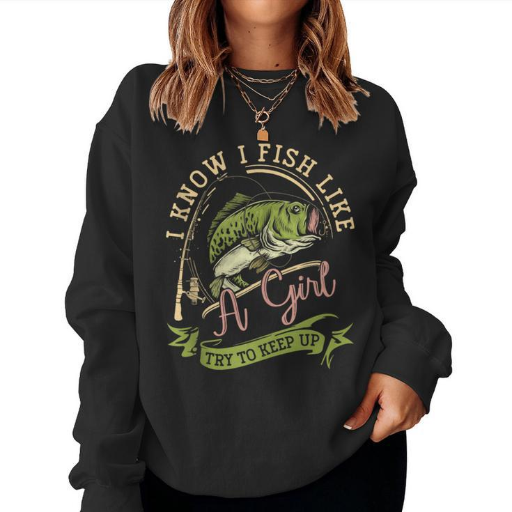 I Know I Fish Like A Girl Try To Keep Up Fishing Women Women Sweatshirt