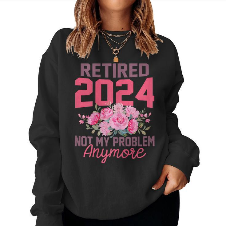 Retired 2024 Not My Problem Retirement For 2024 Women Sweatshirt
