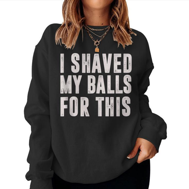 I Shaved My Balls For This Idea Women Sweatshirt
