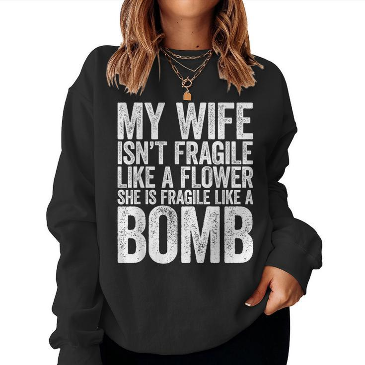 My Wife Isn't Fragile Like A Flower She Is Like A Bomb Women Sweatshirt