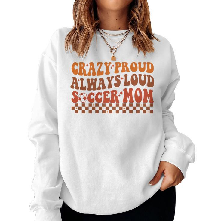 Crazy Proud Always Loud Soccer Mom For Soccer Mom Life Women Sweatshirt