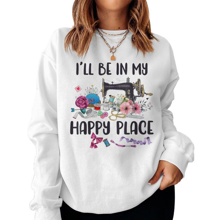 I'll Be In My Happy Place Sewing Machine Flower Quilting Women Sweatshirt