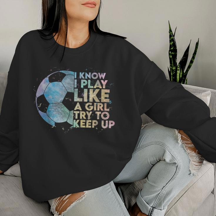 I Know I Play Like A Girl Try To Keep Up Soccer Player Women Sweatshirt Gifts for Her